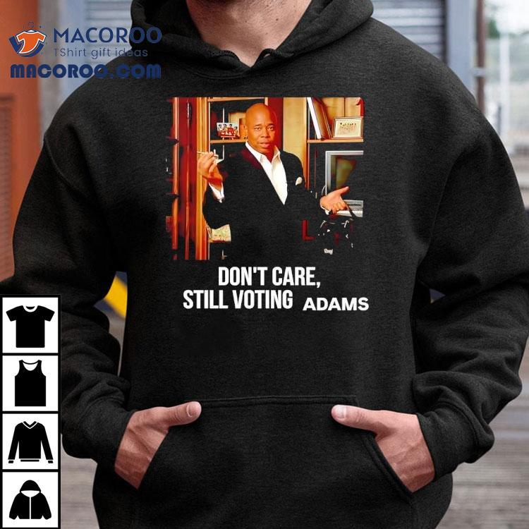 Eric Adams Don't Care Still Voting Shirt