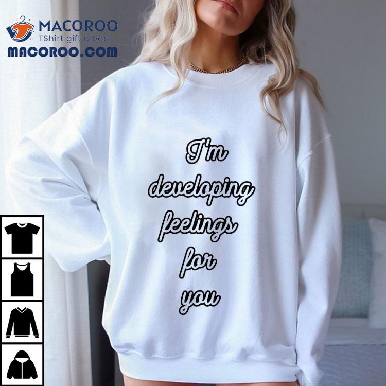 I'm Developing Feelings For You Shirt