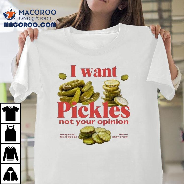 I Want Pickles Not Your Opinion Hand Packed Local Goods Made To Stay Crisp Shirt