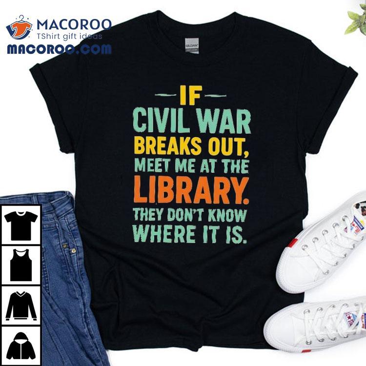 If Civil War Breaks Out Meet Me At The Library They Don't Know Where It Is Shirt