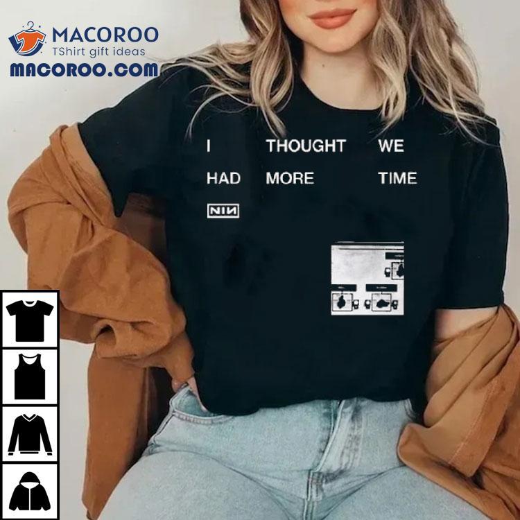 Nin I Thought We Had More Time Shirt