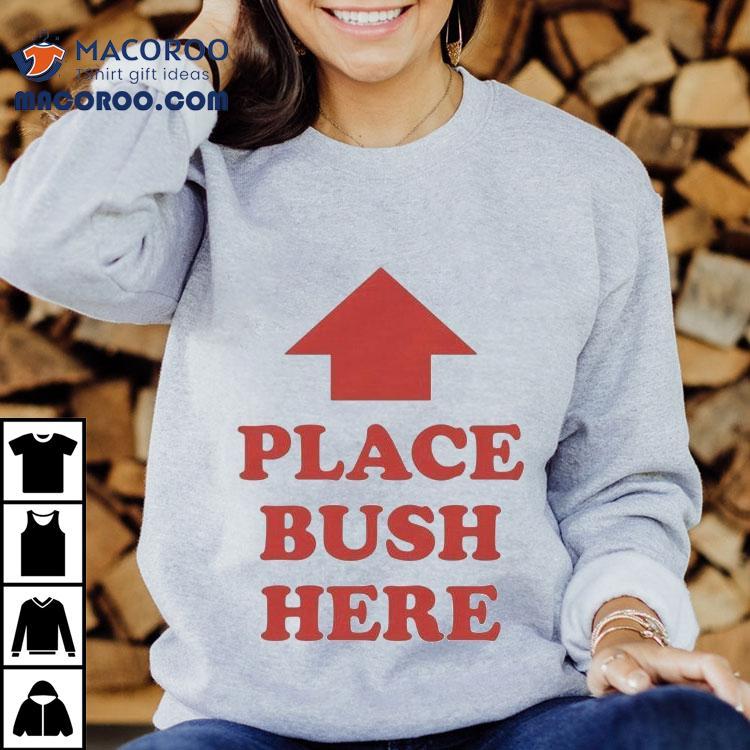 Place Bush Here Arrow Shirt