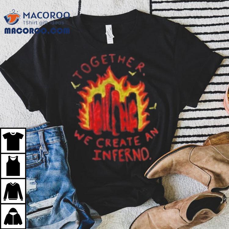 Together We Create An Inferno Shirt