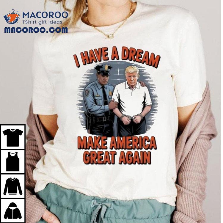Trump I Have A Dream Make American Great Again Shirt