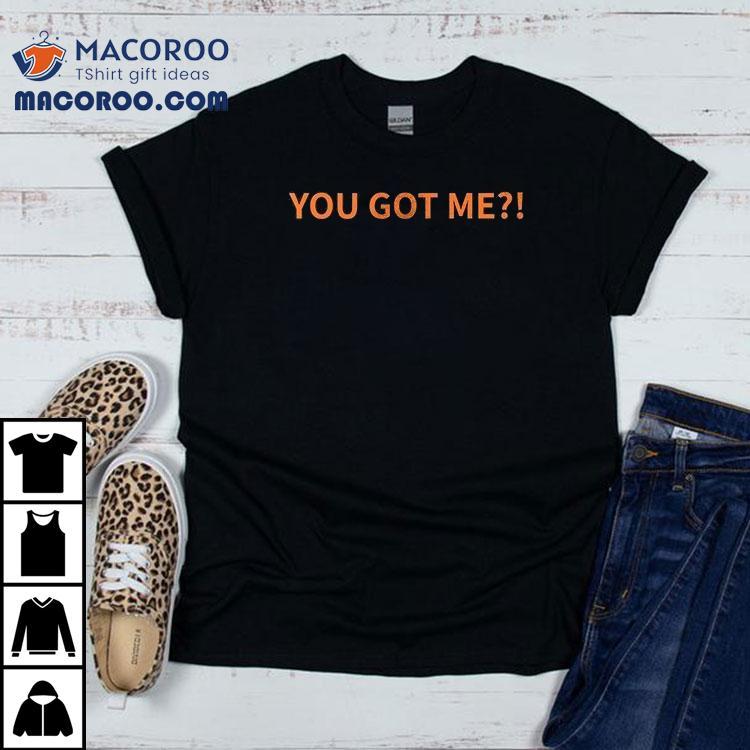 You Got Me I Got You Shirt