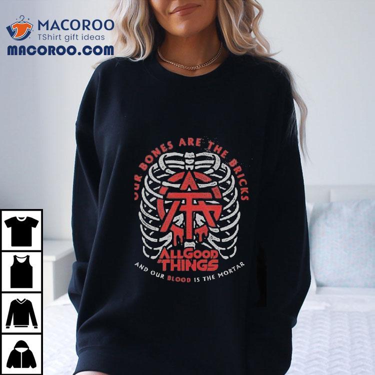 All Good Things Our Bones Are The Bricks And Our Blood Is The Mortar Shirt