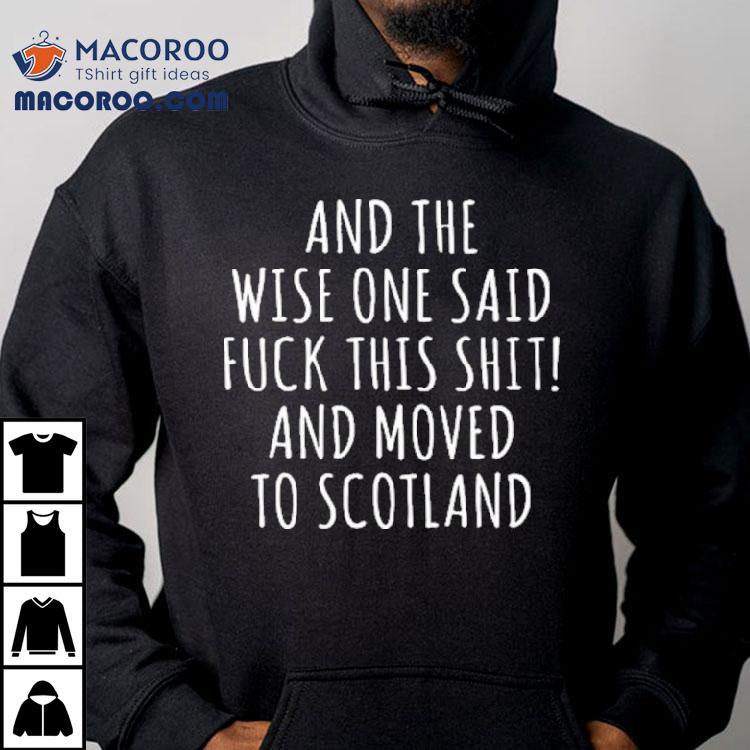 And The Wise One Said Fuck This Shit Scotland Shirt
