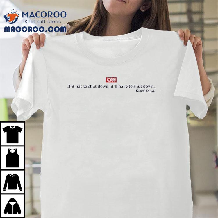 Cnn If It Has To Shut Down It’ll Have To Shut Down Donald Trump Shirt