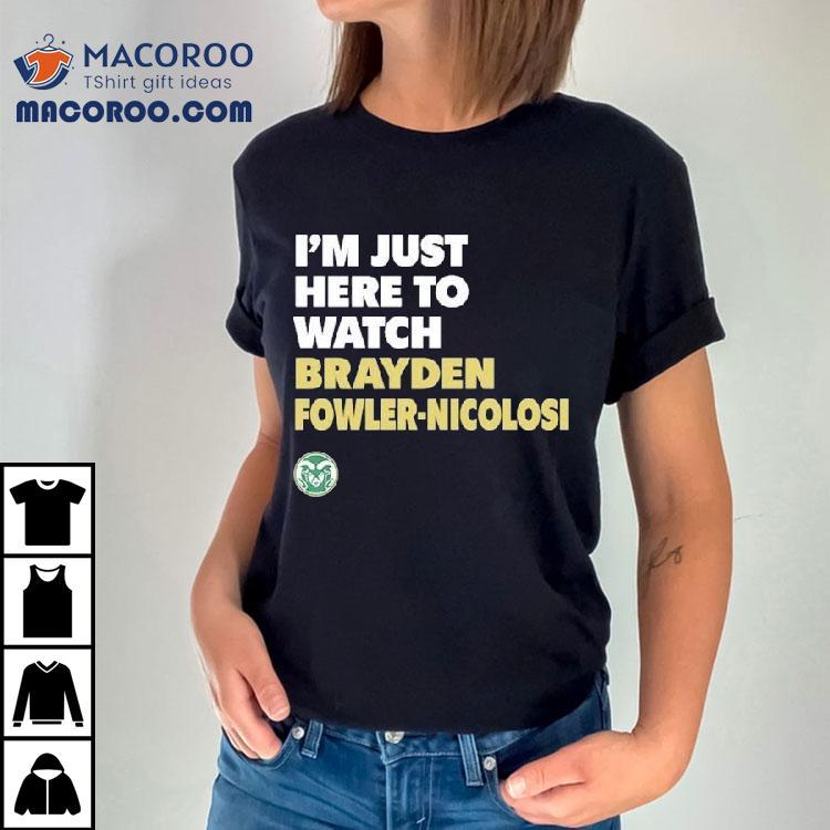 Colorado State Rams I'm Just Here To Watch Brayden Fowler Nicolosi Shirt