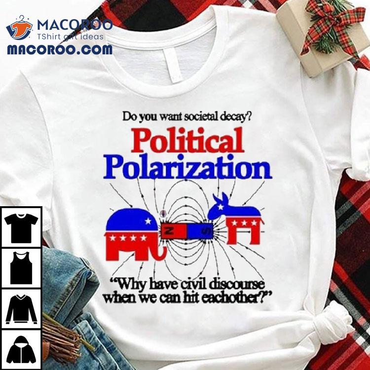Do You Want Societal Decay Political Polarization Why Have Civil Discourse When We Can Hit Eachother Shirt