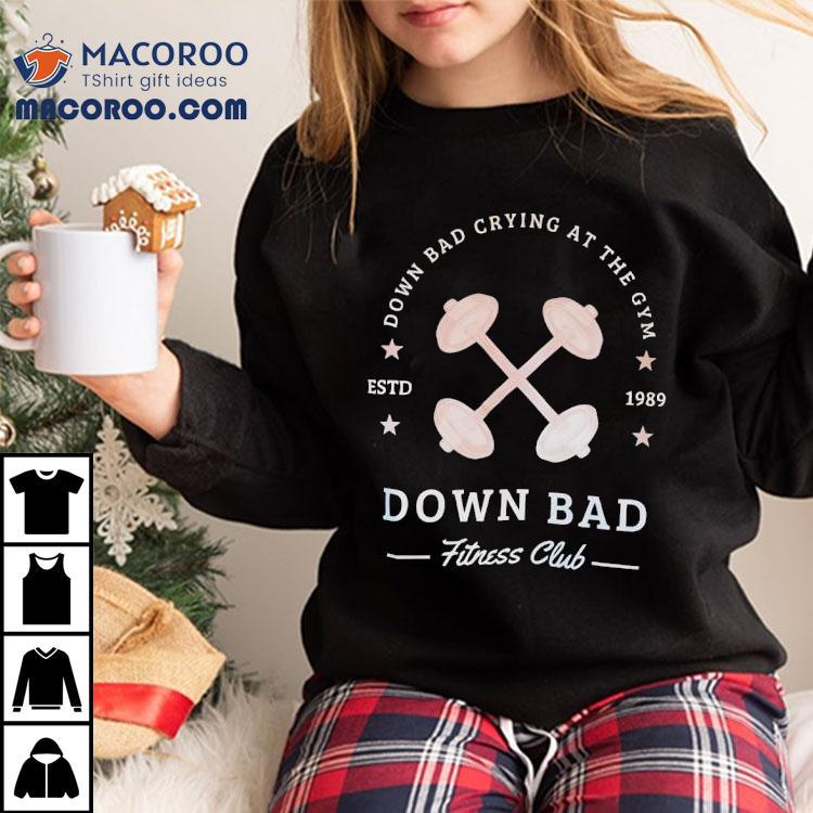 Down Bad Crying At The Gym Down Bad Fitness Club Estd 1989 Shirt