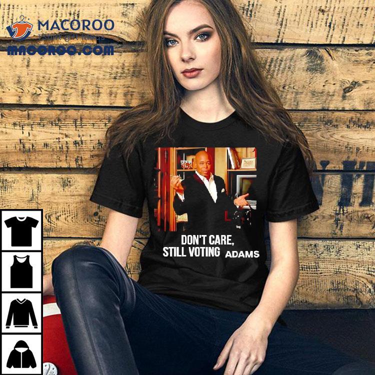 Eric Adams Don't Care Still Voting Shirt