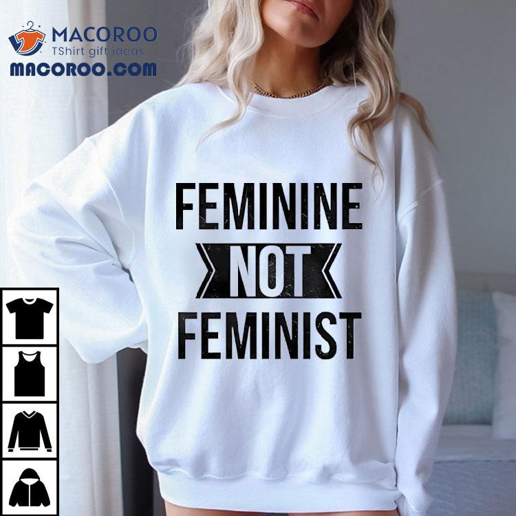 Feminine Not Feminist Shirt