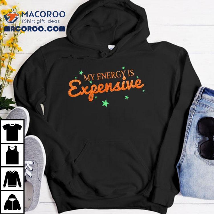 Funny Motivational My Energy Is Expensive Shirt