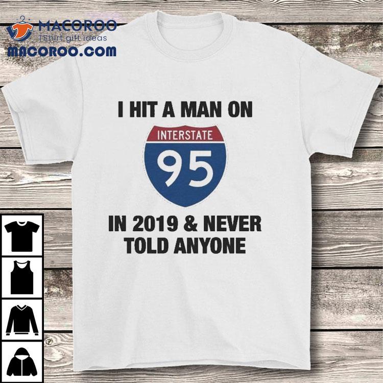 I Hit A Man On Interstate-95 In 2919 And Never Told Anyone 2020 Shirt
