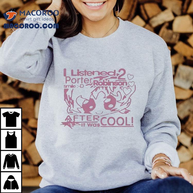 I Listened 2 Porter Robinson Smile After It Was Cool Shirt