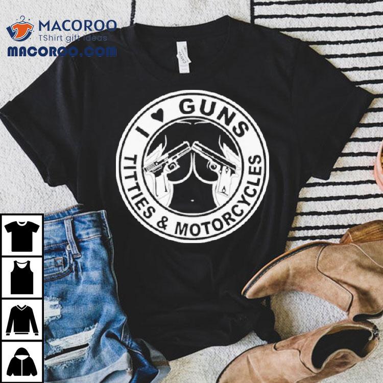 I Love Guns Titties And Motorcycles Shirt