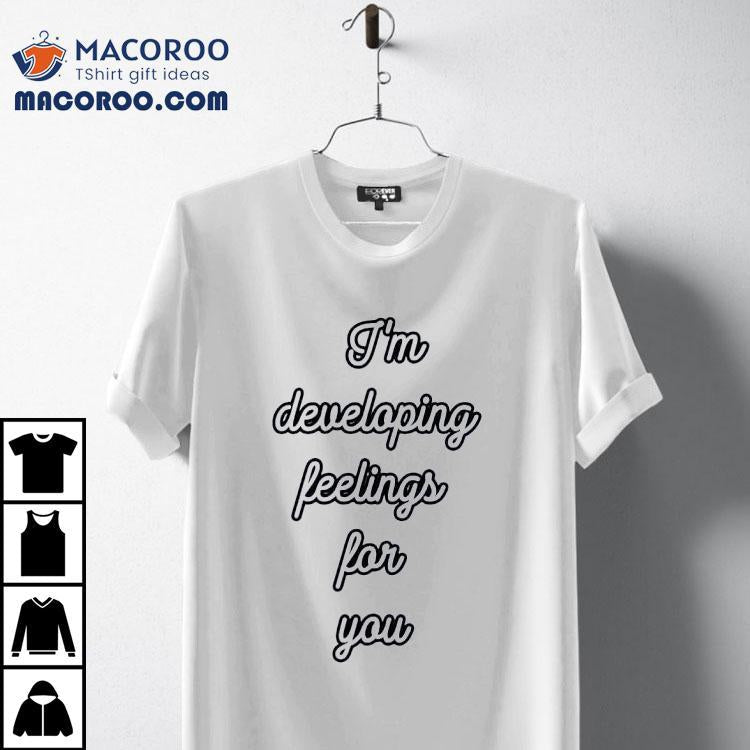 I'm Developing Feelings For You Shirt