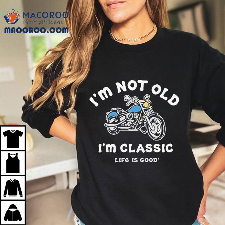 I'm Not Old I'm Classic Motorcycle Life Is Good Shirt