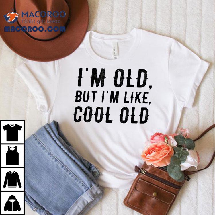 I'm Old But I'm Like Cool Old Shirt
