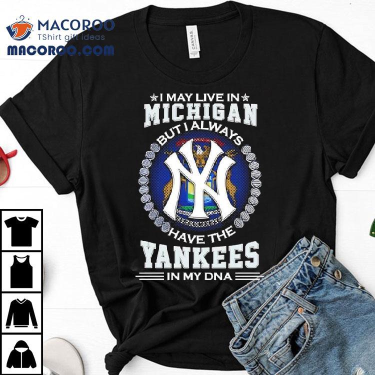 I May Live In Michigan But I Always Have The New York Yankees In My Dna Logo Shirt