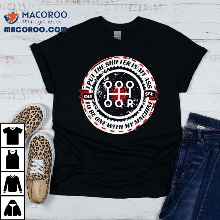 I Put The Shifter In My Ass Gay Sex To Be One With My Machine Shirt
