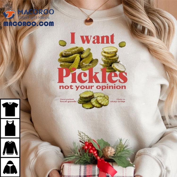I Want Pickles Not Your Opinion Hand Packed Local Goods Made To Stay Crisp Shirt