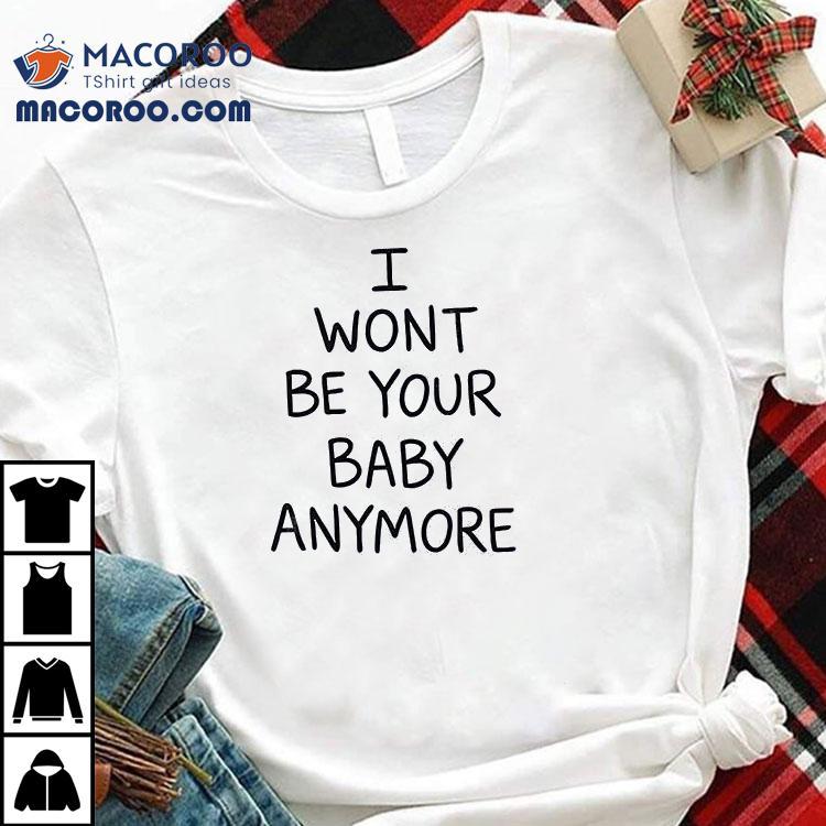 I Won't Be Your Baby Anymore Only Ever Wild Guess When You Walk In The Room Shirt