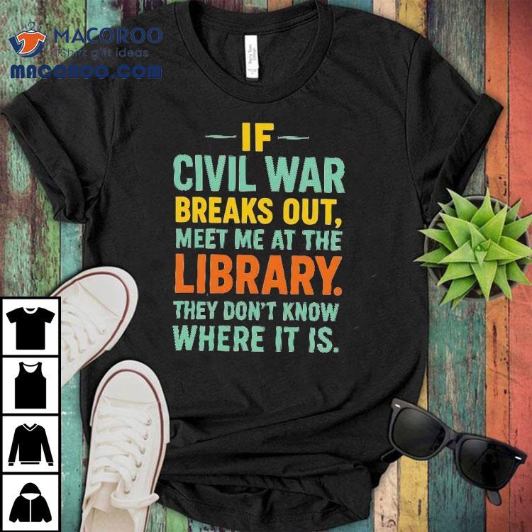 If Civil War Breaks Out Meet Me At The Library They Don't Know Where It Is Shirt