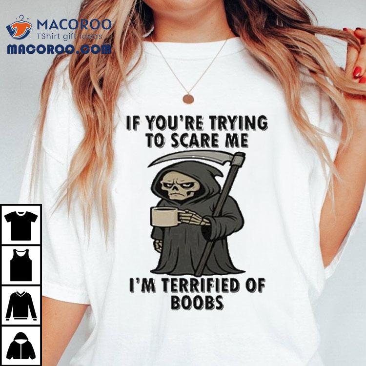 If You’re Trying To Scare Me I'm Terrified Of Boobs Grim Reaper Shirt