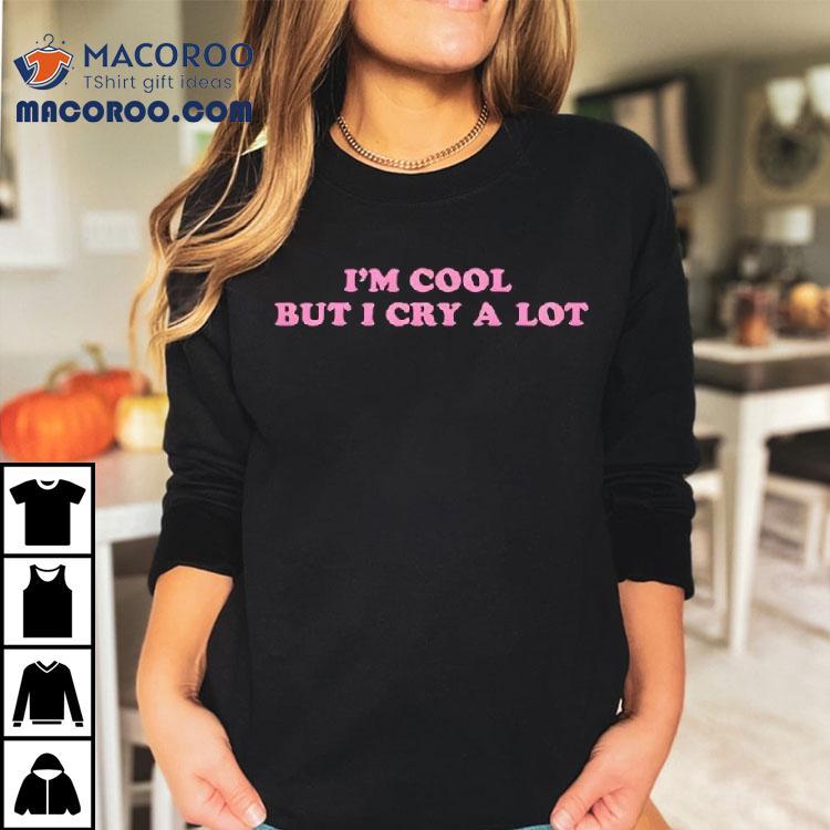 Im Cool But I Cry A Lot Shirt