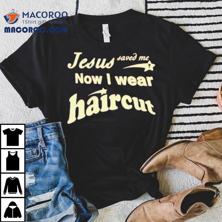 Jesus Saved Me Now I Wear Haircut Shirt
