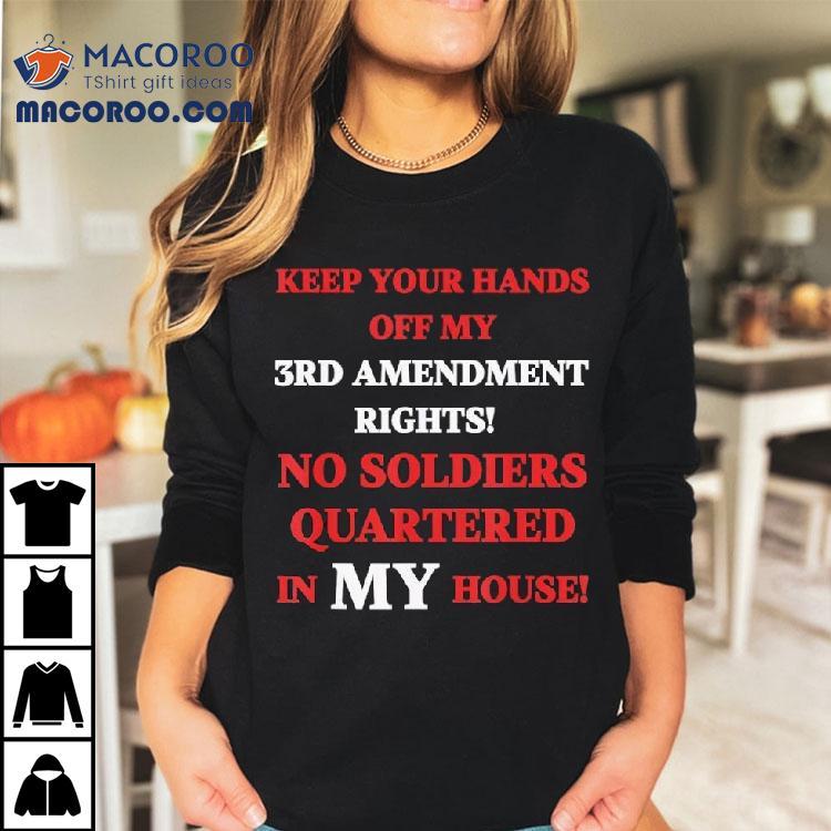 Keep Your Hands Off My 3rd Amendment Rights No Soldiers Quartered In My House Shirt