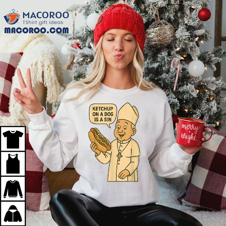 Ketchup On A Dog Is A Sin Chicago Hot Dog Da Pope Shirt
