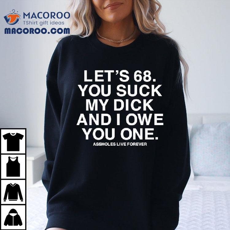 Let's 68 You Suck My Dick And I Owe You One Shirt