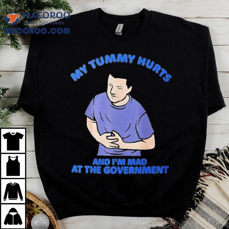 My Tummy Hurts And I'm Mad At The Government Shirt