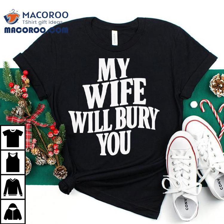 My Wife Will Bury You Shirt