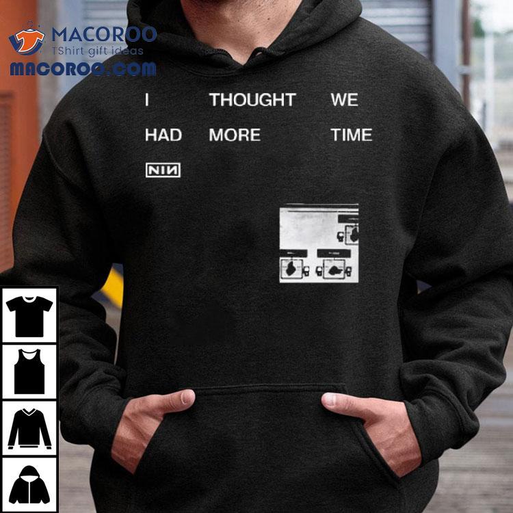Nin I Thought We Had More Time Shirt