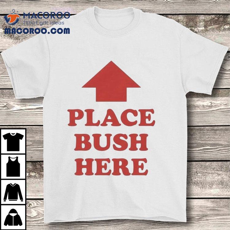 Place Bush Here Arrow Shirt