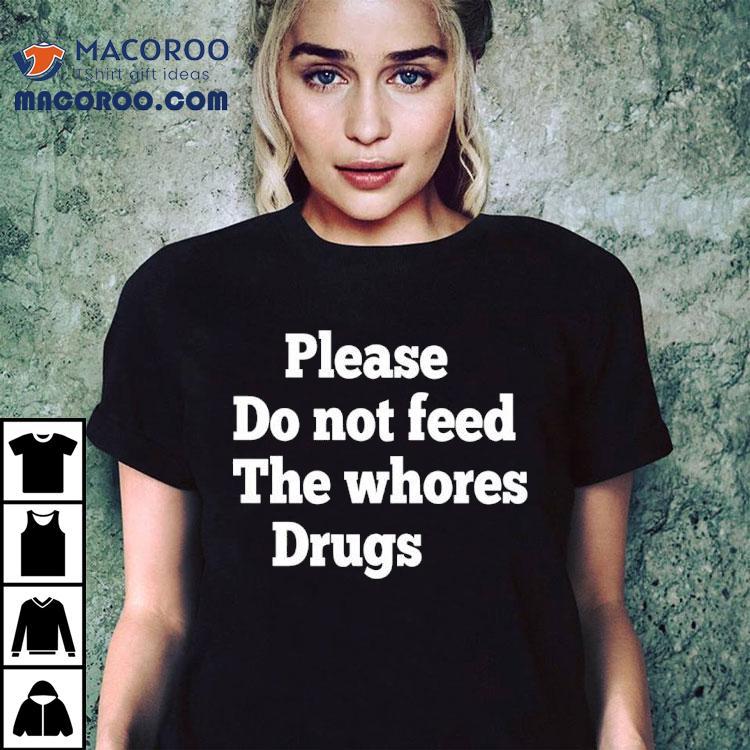 Please Do Not Feed The Whores Drugs Shirt