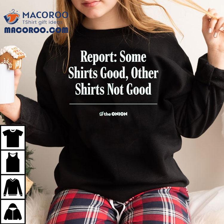 Report Some Shirts Good, Other Shirts Not Good The Onion Shirt