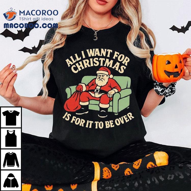 Santa All I Want For Christmas Is For It To Be Over Shirt