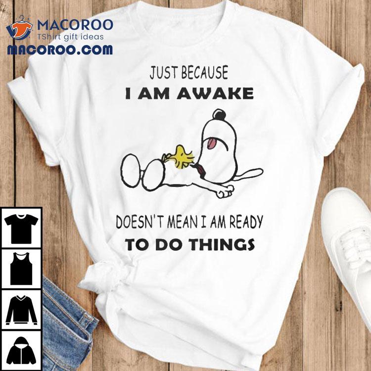 Snoopy And Woodstock The Peanuts Just Because I Am Awake Doesn't Mean I Am Ready To Do Things Shirt