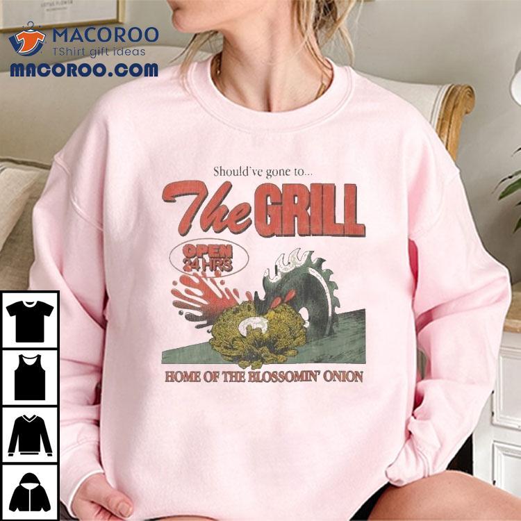 The Grill Should've Gone To Home Of The Bloomin' Onion Shirt