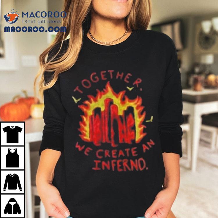 Together We Create An Inferno Shirt
