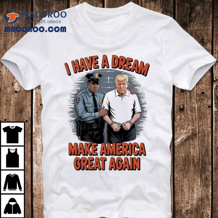 Trump I Have A Dream Make American Great Again Shirt