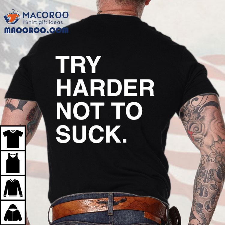Try Harder Not To Suck Text Shirt