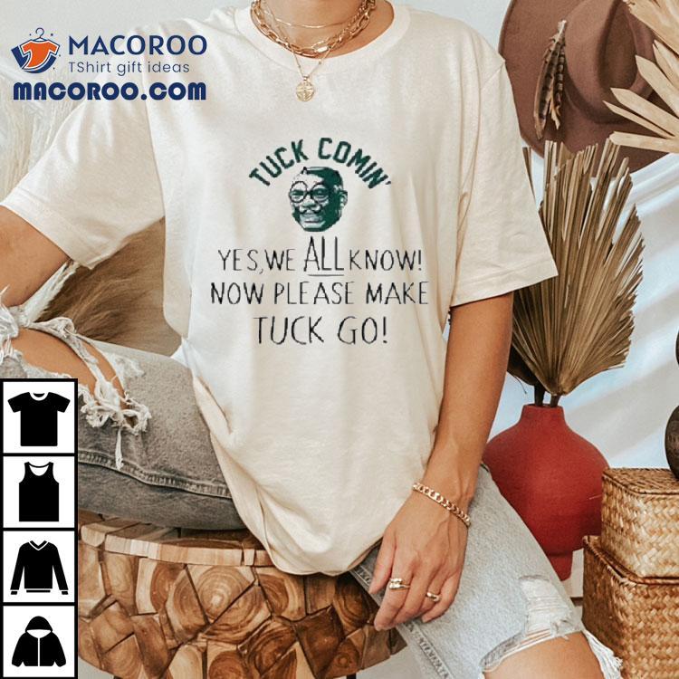 Tuck Comin' Yes We All Know Now’ Please Make Tuck Go Shirt