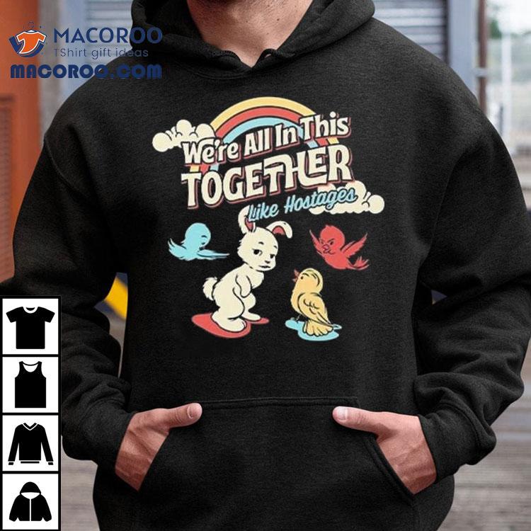 We're All In This Together Like Hostages Bunny And Birds Shirt