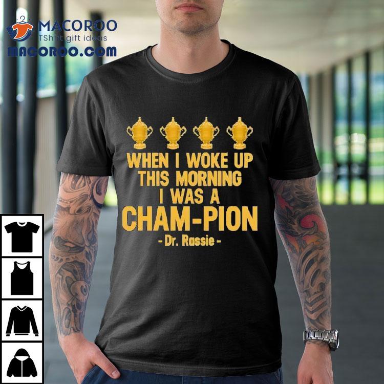 When I Woke Up This Morning I Was A Cham-pion Dr. Rassie Shirt